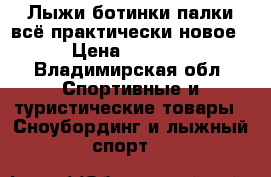 Лыжи,ботинки,палки всё практически новое › Цена ­ 3 000 - Владимирская обл. Спортивные и туристические товары » Сноубординг и лыжный спорт   